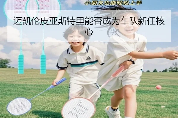 迈凯伦皮亚斯特里能否成为车队新任核心