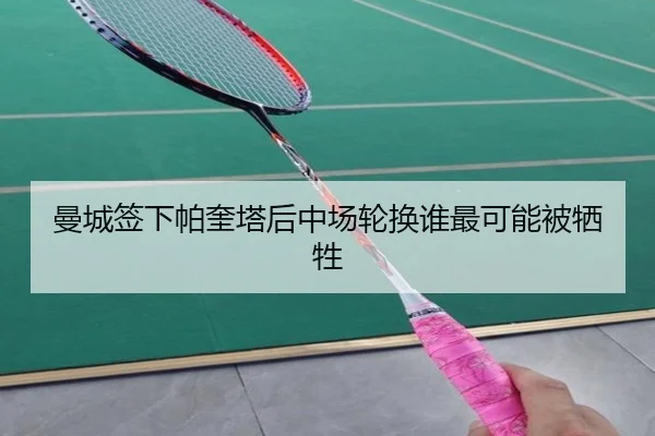 曼城签下帕奎塔后中场轮换谁最可能被牺牲